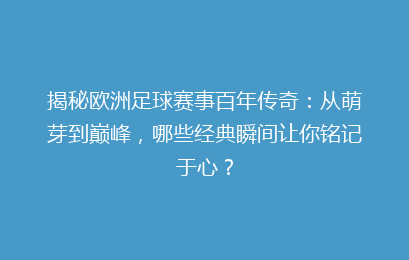 揭秘欧洲足球赛事百年传奇：从萌芽到巅峰，哪些经典瞬间让你铭记于心？