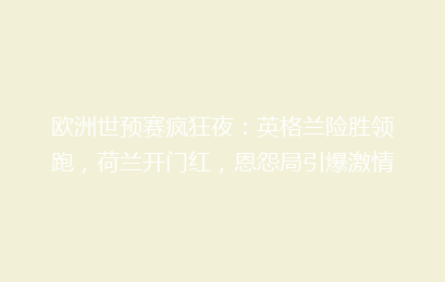 欧洲世预赛疯狂夜:英格兰险胜领跑,荷兰开门红,恩怨局引爆激情