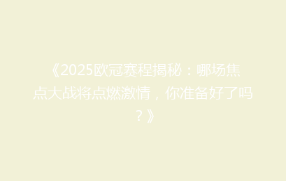 《2025欧冠赛程揭秘：哪场焦点大战将点燃激情，你准备好了吗？》