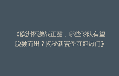 《欧洲杯激战正酣，哪些球队有望脱颖而出？揭秘新赛季夺冠热门》