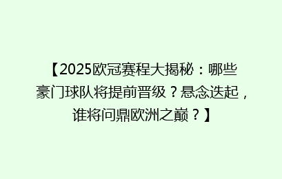 【2025欧冠赛程大揭秘：哪些豪门球队将提前晋级？悬念迭起，谁将问鼎欧洲之巅？】