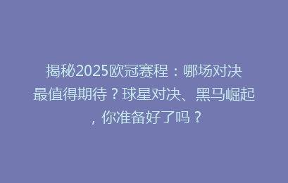 揭秘2025欧冠赛程：哪场对决最值得期待？球星对决、黑马崛起，你准备好了吗？