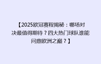 【2025欧冠赛程揭秘:哪场对决最值得期待?四大热门球队谁能问鼎欧洲之巅?】