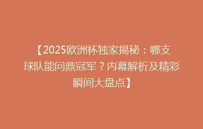 【2025欧洲杯独家揭秘：哪支球队能问鼎冠军？内幕解析及精彩瞬间大盘点】