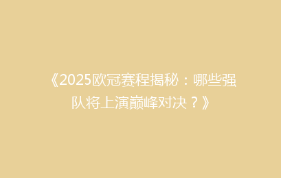 《2025欧冠赛程揭秘：哪些强队将上演巅峰对决？》