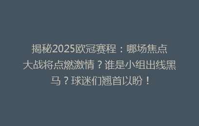 揭秘2025欧冠赛程：哪场焦点大战将点燃激情？谁是小组出线黑马？球迷们翘首以盼！