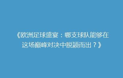 《欧洲足球盛宴：哪支球队能够在这场巅峰对决中脱颖而出？》