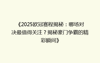 《2025欧冠赛程揭秘：哪场对决最值得关注？揭秘豪门争霸的精彩瞬间》