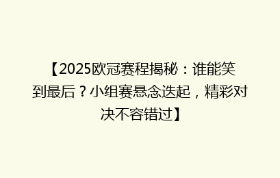 【2025欧冠赛程揭秘:谁能笑到最后?小组赛悬念迭起,精彩对决不容错过】