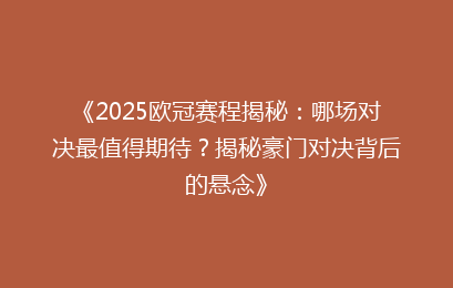 《2025欧冠赛程揭秘：哪场对决最值得期待？揭秘豪门对决背后的悬念》