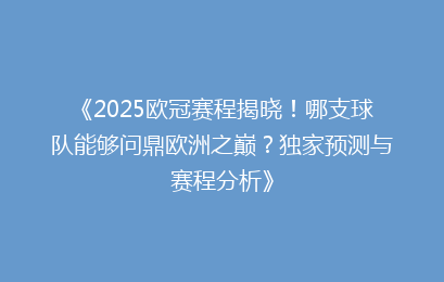 《2025欧冠赛程揭晓！哪支球队能够问鼎欧洲之巅？独家预测与赛程分析》