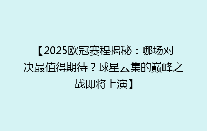 【2025欧冠赛程揭秘：哪场对决最值得期待？球星云集的巅峰之战即将上演】