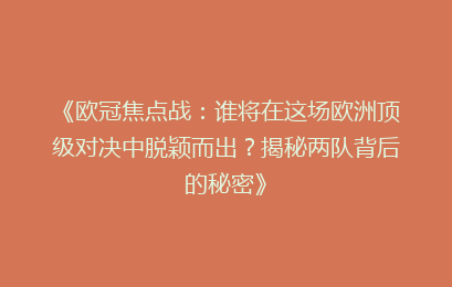 《欧冠焦点战：谁将在这场欧洲顶级对决中脱颖而出？揭秘两队背后的秘密》