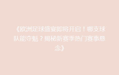 《欧洲足球盛宴即将开启！哪支球队能夺魁？揭秘新赛季热门赛事悬念》