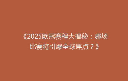 《2025欧冠赛程大揭秘：哪场比赛将引爆全球焦点？》