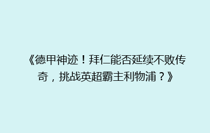 《德甲神迹！拜仁能否延续不败传奇，挑战英超霸主利物浦？》