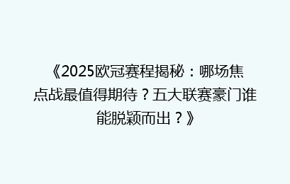 《2025欧冠赛程揭秘：哪场焦点战最值得期待？五大联赛豪门谁能脱颖而出？》