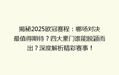 揭秘2025欧冠赛程：哪场对决最值得期待？四大豪门谁能脱颖而出？深度解析精彩赛事！