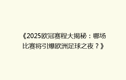 《2025欧冠赛程大揭秘：哪场比赛将引爆欧洲足球之夜？》