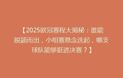 【2025欧冠赛程大揭秘：谁能脱颖而出，小组赛悬念迭起，哪支球队能够挺进决赛？】