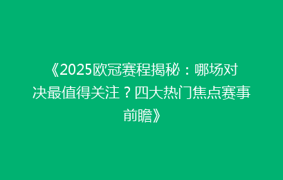 《2025欧冠赛程揭秘：哪场对决最值得关注？四大热门焦点赛事前瞻》