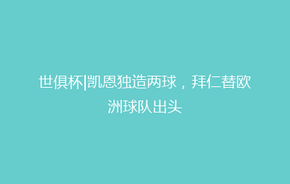世俱杯|凯恩独造两球，拜仁替欧洲球队出头