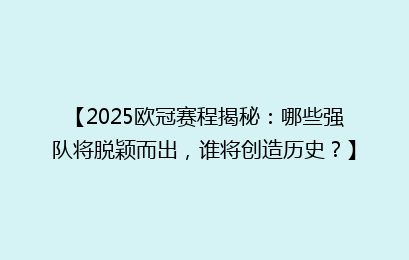 【2025欧冠赛程揭秘：哪些强队将脱颖而出，谁将创造历史？】