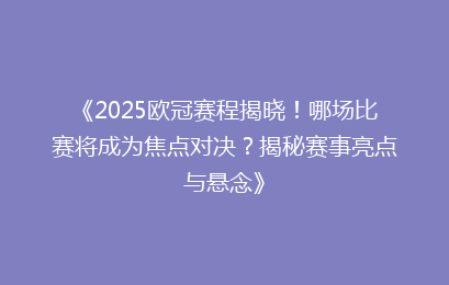 《2025欧冠赛程揭晓！哪场比赛将成为焦点对决？揭秘赛事亮点与悬念》