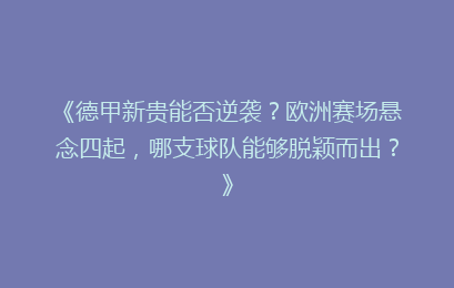 《德甲新贵能否逆袭？欧洲赛场悬念四起，哪支球队能够脱颖而出？》