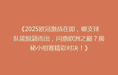 《2025欧冠激战在即，哪支球队能脱颖而出，问鼎欧洲之巅？揭秘小组赛精彩对决！》
