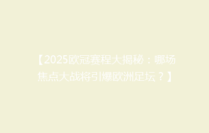 【2025欧冠赛程大揭秘：哪场焦点大战将引爆欧洲足坛？】