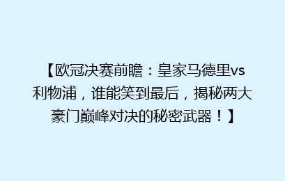 【欧冠决赛前瞻：皇家马德里vs利物浦，谁能笑到最后，揭秘两大豪门巅峰对决的秘密武器！】