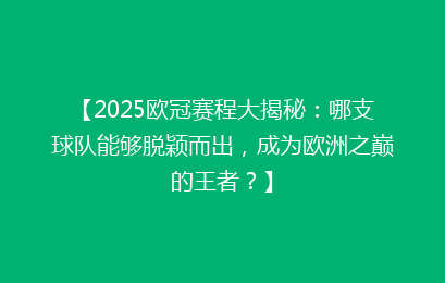 【2025欧冠赛程大揭秘：哪支球队能够脱颖而出，成为欧洲之巅的王者？】