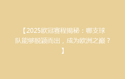 【2025欧冠赛程揭秘：哪支球队能够脱颖而出，成为欧洲之巅？】