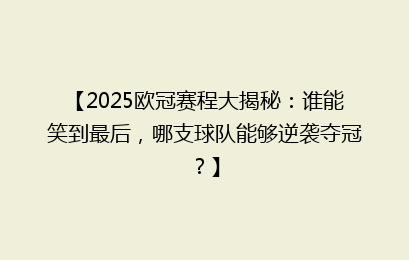 【2025欧冠赛程大揭秘：谁能笑到最后，哪支球队能够逆袭夺冠？】