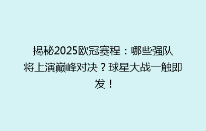揭秘2025欧冠赛程：哪些强队将上演巅峰对决？球星大战一触即发！