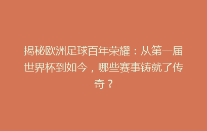揭秘欧洲足球百年荣耀：从第一届世界杯到如今，哪些赛事铸就了传奇？