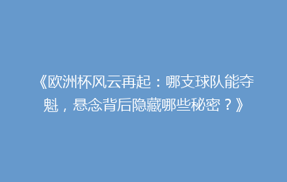 《欧洲杯风云再起：哪支球队能夺魁，悬念背后隐藏哪些秘密？》