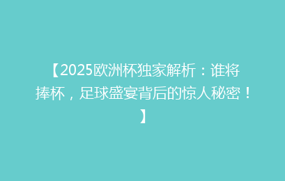 【2025欧洲杯独家解析：谁将捧杯，足球盛宴背后的惊人秘密！】