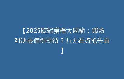 【2025欧冠赛程大揭秘：哪场对决最值得期待？五大看点抢先看】