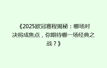 《2025欧冠赛程揭秘：哪场对决将成焦点，你期待哪一场经典之战？》