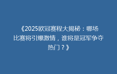 《2025欧冠赛程大揭秘：哪场比赛将引爆激情，谁将是冠军争夺热门？》