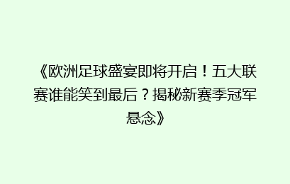 《欧洲足球盛宴即将开启！五大联赛谁能笑到最后？揭秘新赛季冠军悬念》