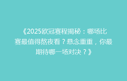 《2025欧冠赛程揭秘：哪场比赛最值得熬夜看？悬念重重，你最期待哪一场对决？》