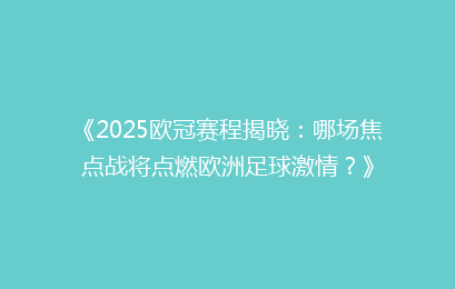 《2025欧冠赛程揭晓:哪场焦点战将点燃欧洲足球激情?》