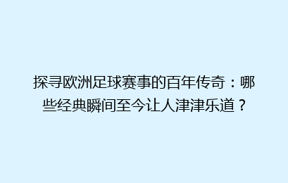 探寻欧洲足球赛事的百年传奇：哪些经典瞬间至今让人津津乐道？