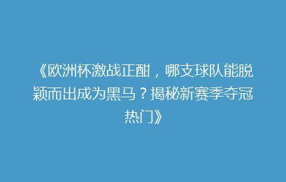《欧洲杯激战正酣，哪支球队能脱颖而出成为黑马？揭秘新赛季夺冠热门》