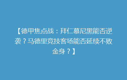 【德甲焦点战：拜仁慕尼黑能否逆袭？马德里竞技客场能否延续不败金身？】