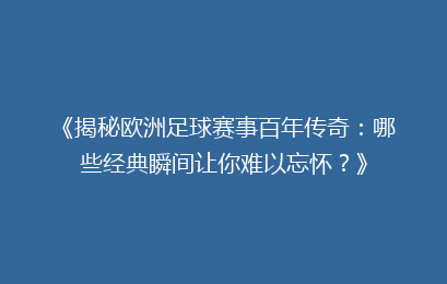 《揭秘欧洲足球赛事百年传奇：哪些经典瞬间让你难以忘怀？》