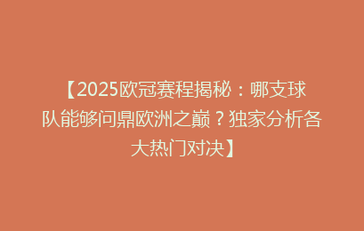 【2025欧冠赛程揭秘：哪支球队能够问鼎欧洲之巅？独家分析各大热门对决】